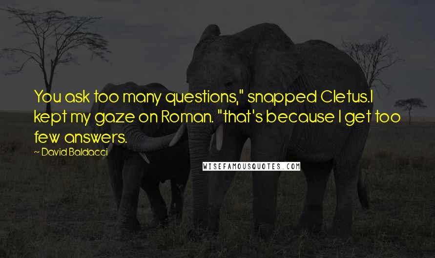 David Baldacci Quotes: You ask too many questions," snapped Cletus.I kept my gaze on Roman. "that's because I get too few answers.