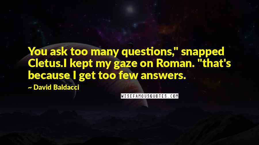 David Baldacci Quotes: You ask too many questions," snapped Cletus.I kept my gaze on Roman. "that's because I get too few answers.