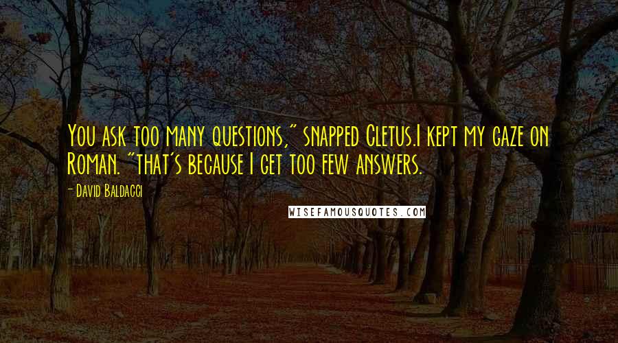 David Baldacci Quotes: You ask too many questions," snapped Cletus.I kept my gaze on Roman. "that's because I get too few answers.
