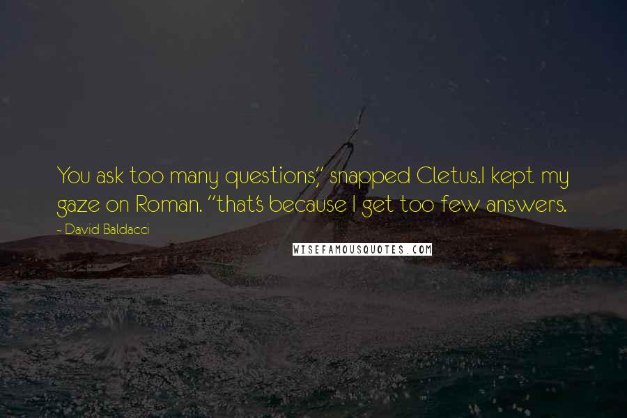 David Baldacci Quotes: You ask too many questions," snapped Cletus.I kept my gaze on Roman. "that's because I get too few answers.