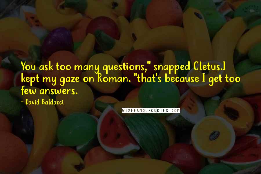 David Baldacci Quotes: You ask too many questions," snapped Cletus.I kept my gaze on Roman. "that's because I get too few answers.