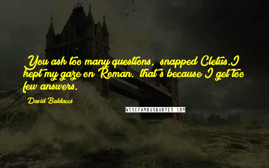 David Baldacci Quotes: You ask too many questions," snapped Cletus.I kept my gaze on Roman. "that's because I get too few answers.