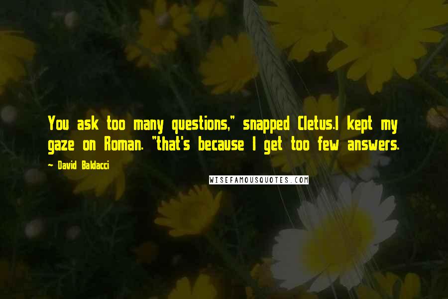 David Baldacci Quotes: You ask too many questions," snapped Cletus.I kept my gaze on Roman. "that's because I get too few answers.