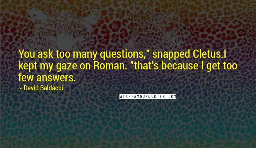 David Baldacci Quotes: You ask too many questions," snapped Cletus.I kept my gaze on Roman. "that's because I get too few answers.