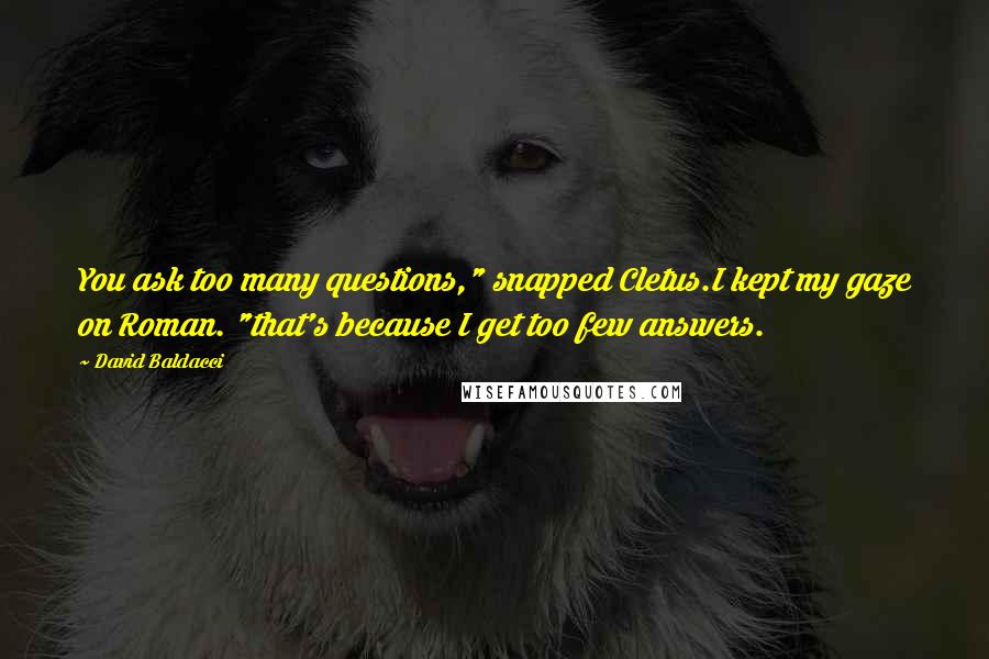 David Baldacci Quotes: You ask too many questions," snapped Cletus.I kept my gaze on Roman. "that's because I get too few answers.