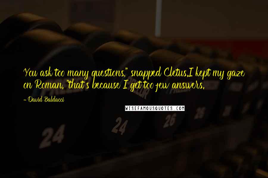 David Baldacci Quotes: You ask too many questions," snapped Cletus.I kept my gaze on Roman. "that's because I get too few answers.