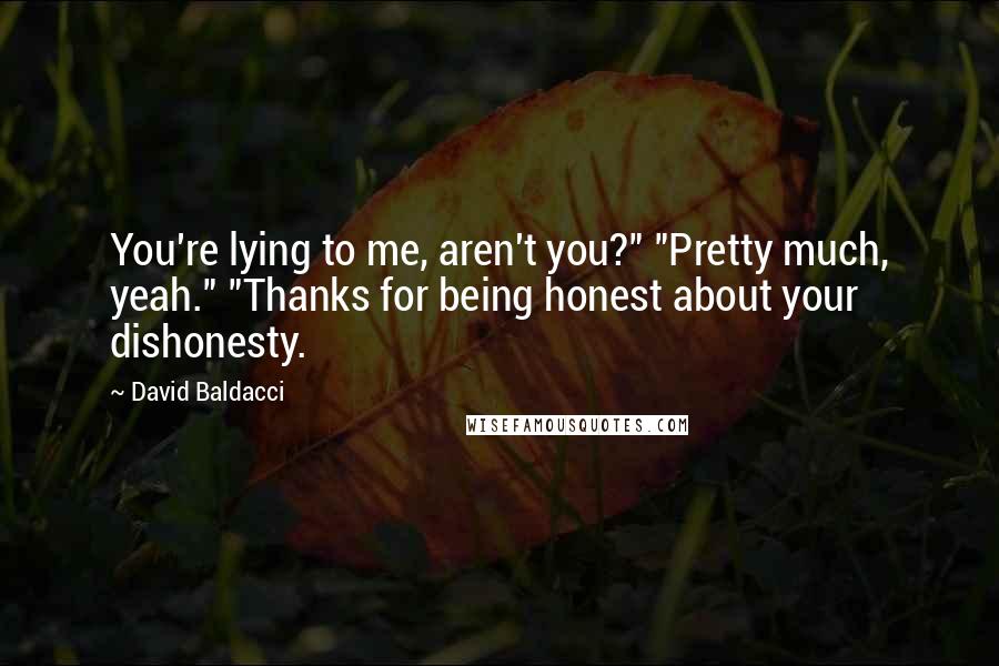 David Baldacci Quotes: You're lying to me, aren't you?" "Pretty much, yeah." "Thanks for being honest about your dishonesty.