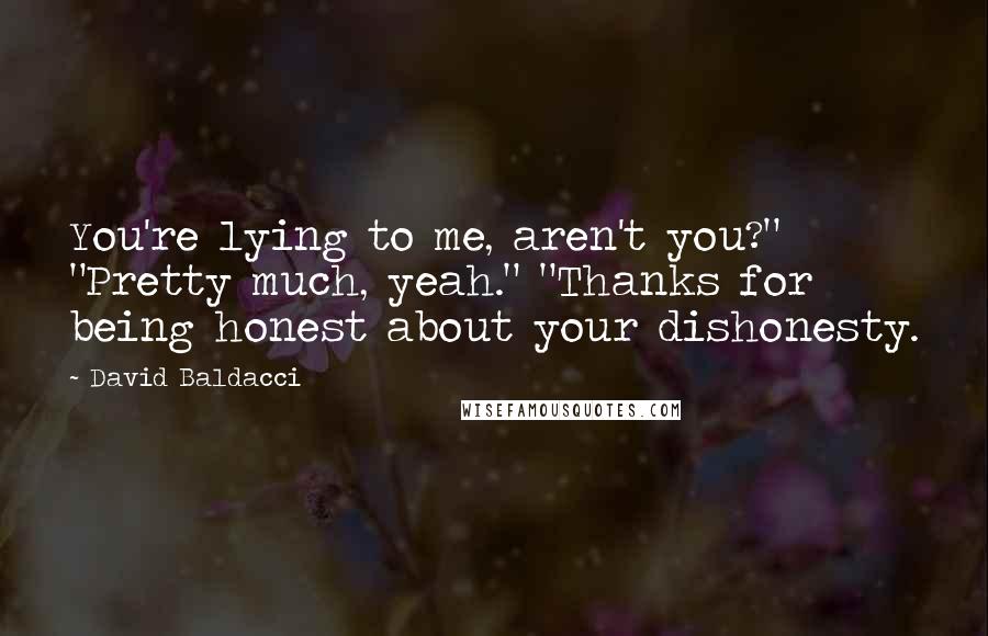 David Baldacci Quotes: You're lying to me, aren't you?" "Pretty much, yeah." "Thanks for being honest about your dishonesty.