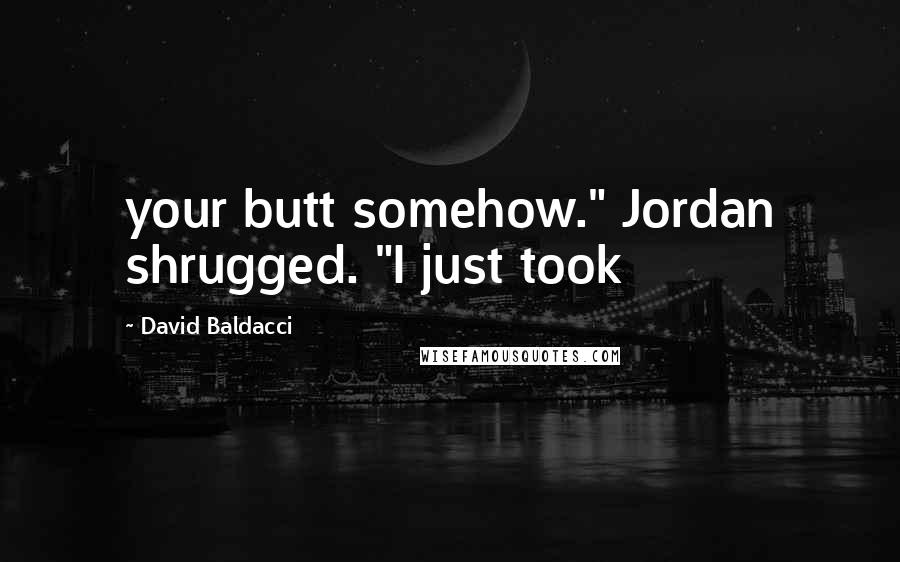 David Baldacci Quotes: your butt somehow." Jordan shrugged. "I just took