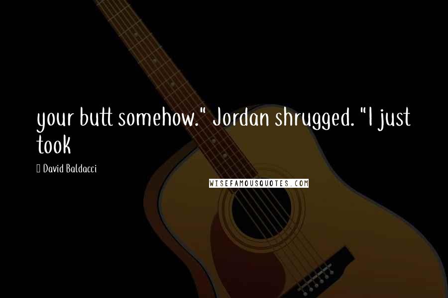 David Baldacci Quotes: your butt somehow." Jordan shrugged. "I just took