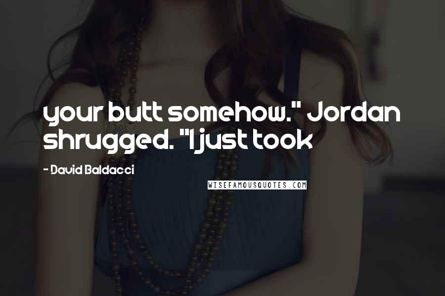 David Baldacci Quotes: your butt somehow." Jordan shrugged. "I just took