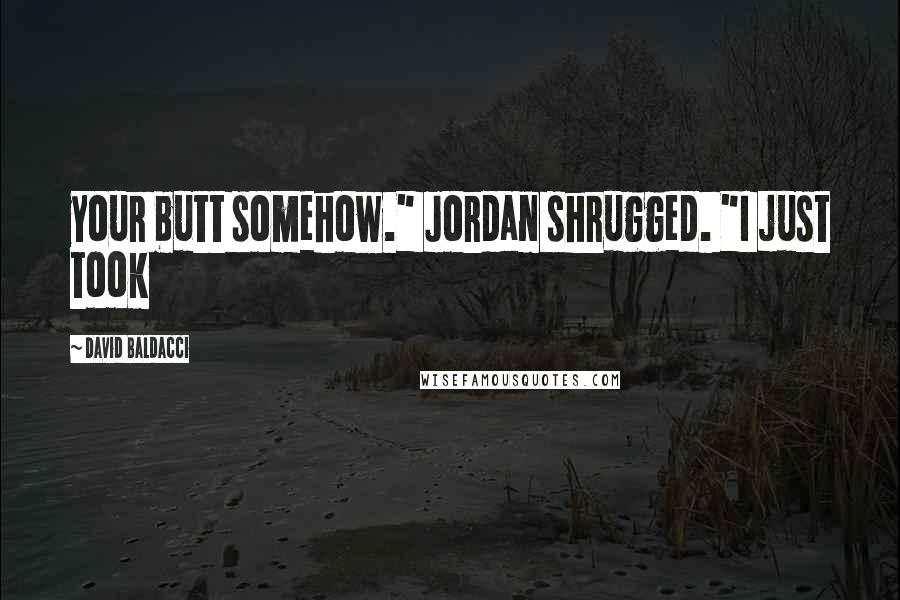 David Baldacci Quotes: your butt somehow." Jordan shrugged. "I just took