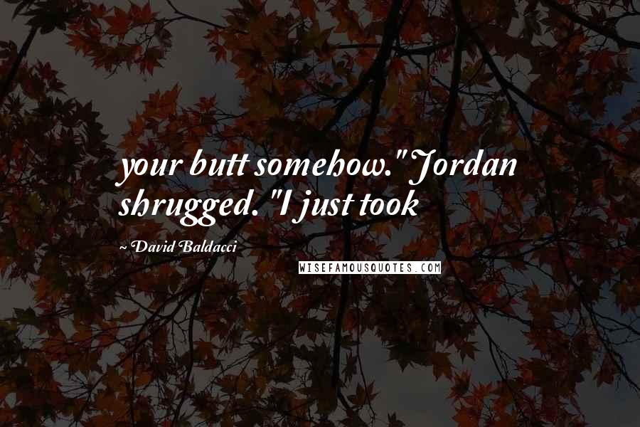 David Baldacci Quotes: your butt somehow." Jordan shrugged. "I just took