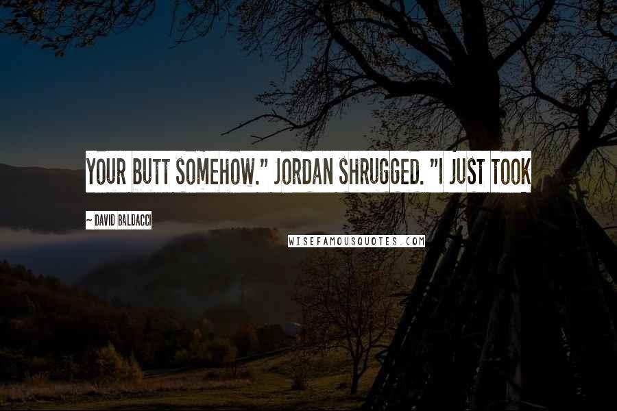 David Baldacci Quotes: your butt somehow." Jordan shrugged. "I just took