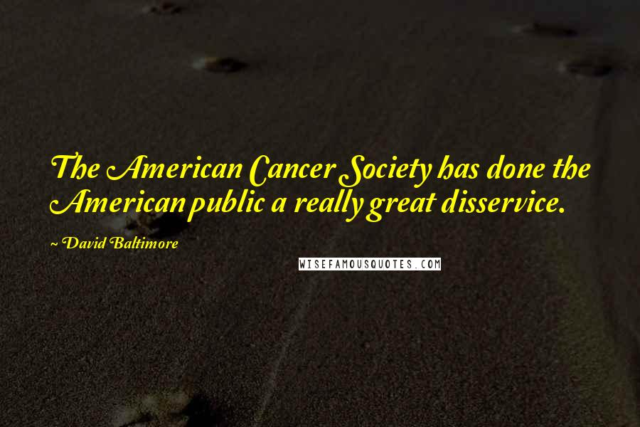 David Baltimore Quotes: The American Cancer Society has done the American public a really great disservice.