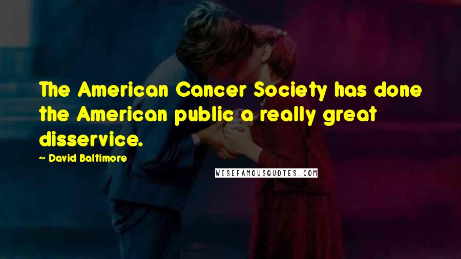 David Baltimore Quotes: The American Cancer Society has done the American public a really great disservice.