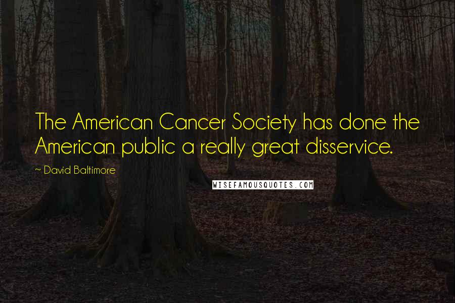 David Baltimore Quotes: The American Cancer Society has done the American public a really great disservice.