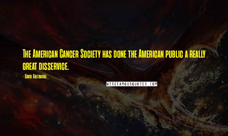 David Baltimore Quotes: The American Cancer Society has done the American public a really great disservice.