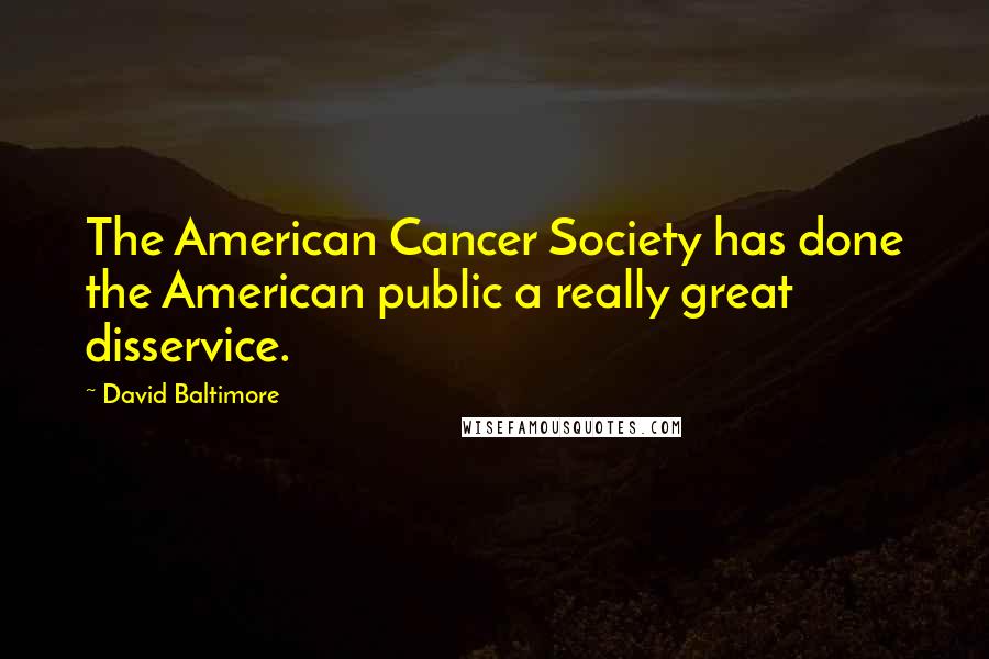 David Baltimore Quotes: The American Cancer Society has done the American public a really great disservice.
