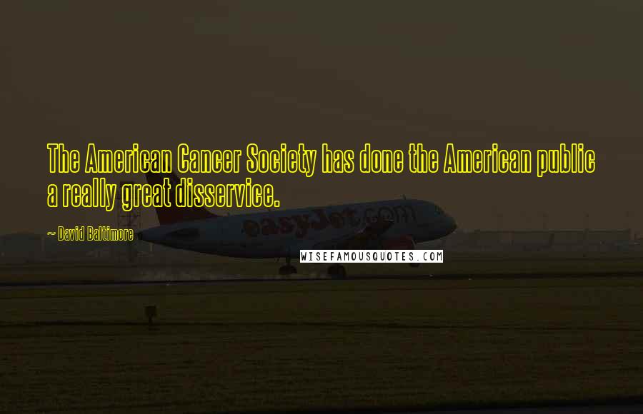 David Baltimore Quotes: The American Cancer Society has done the American public a really great disservice.