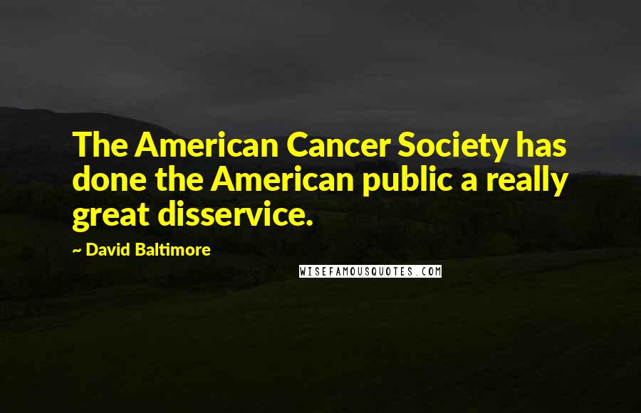 David Baltimore Quotes: The American Cancer Society has done the American public a really great disservice.