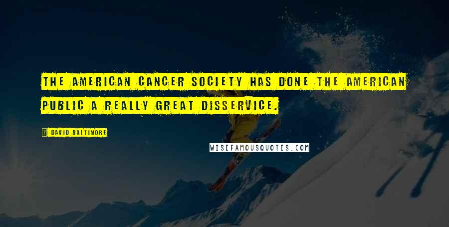 David Baltimore Quotes: The American Cancer Society has done the American public a really great disservice.