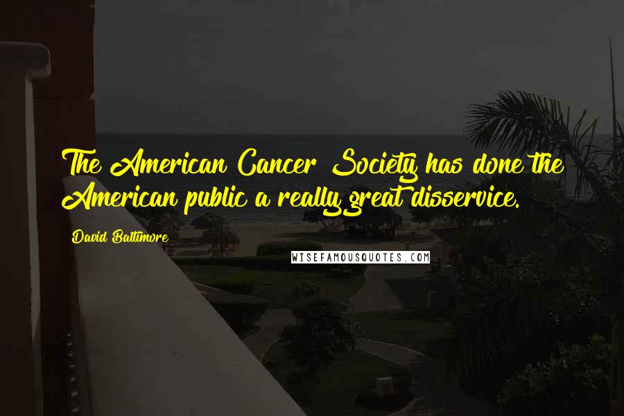 David Baltimore Quotes: The American Cancer Society has done the American public a really great disservice.