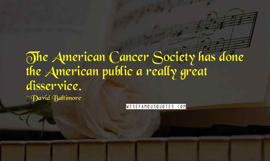David Baltimore Quotes: The American Cancer Society has done the American public a really great disservice.