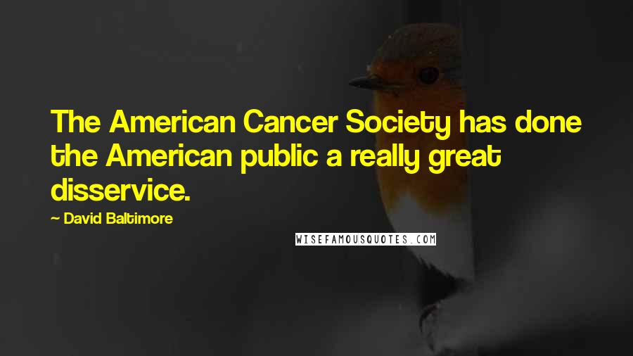 David Baltimore Quotes: The American Cancer Society has done the American public a really great disservice.