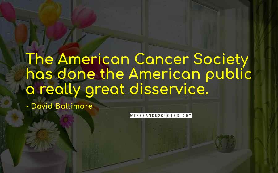 David Baltimore Quotes: The American Cancer Society has done the American public a really great disservice.
