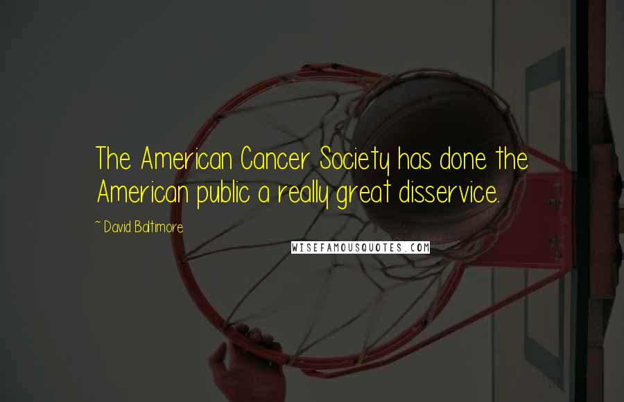 David Baltimore Quotes: The American Cancer Society has done the American public a really great disservice.