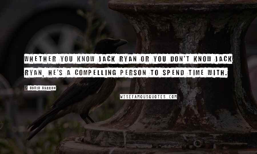 David Barron Quotes: Whether you know Jack Ryan or you don't know Jack Ryan, he's a compelling person to spend time with.