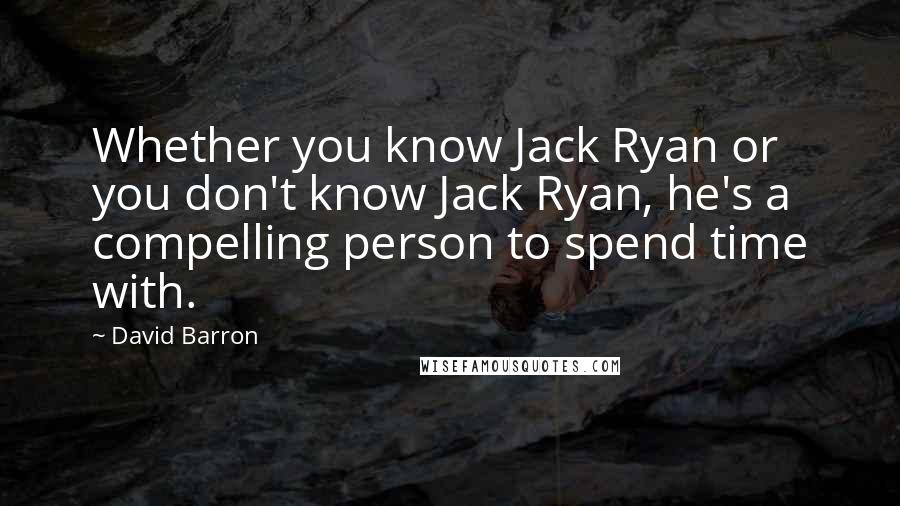 David Barron Quotes: Whether you know Jack Ryan or you don't know Jack Ryan, he's a compelling person to spend time with.