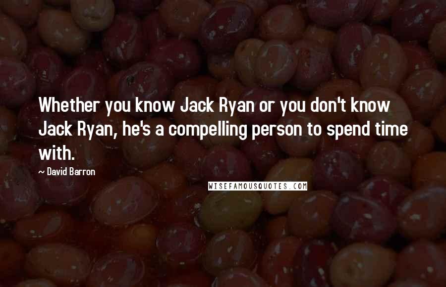 David Barron Quotes: Whether you know Jack Ryan or you don't know Jack Ryan, he's a compelling person to spend time with.