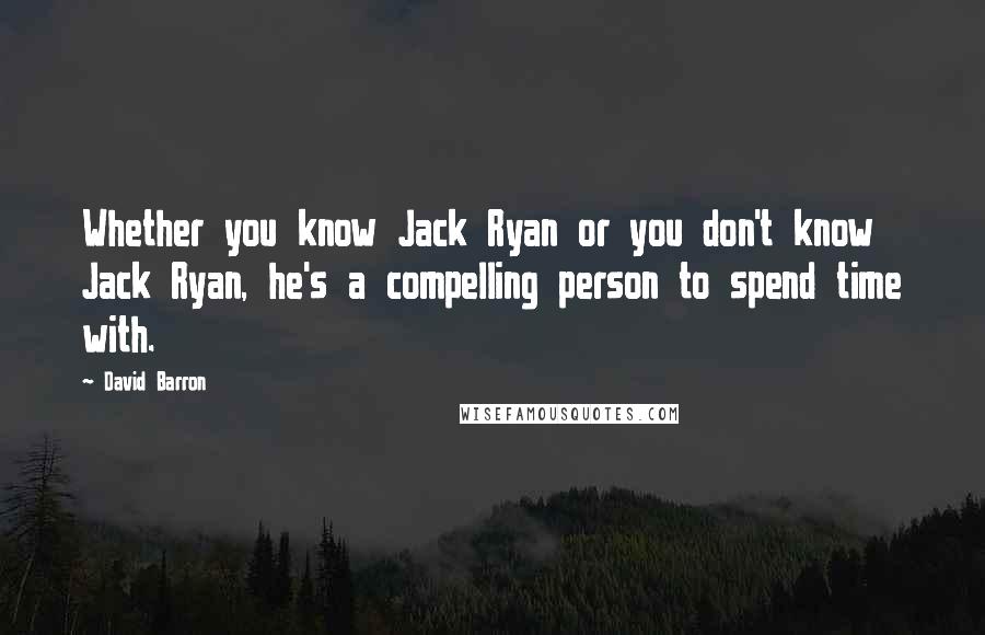 David Barron Quotes: Whether you know Jack Ryan or you don't know Jack Ryan, he's a compelling person to spend time with.