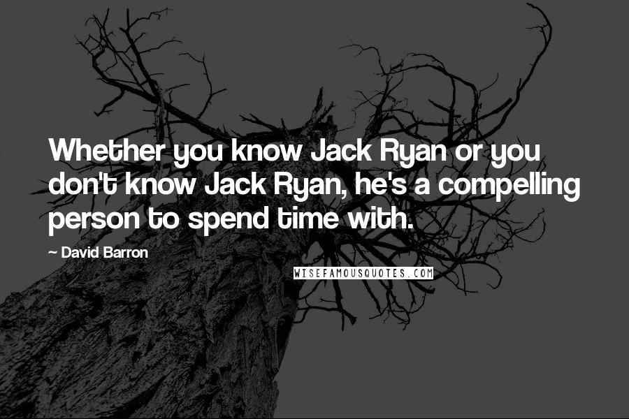 David Barron Quotes: Whether you know Jack Ryan or you don't know Jack Ryan, he's a compelling person to spend time with.