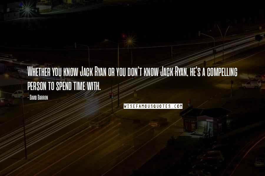 David Barron Quotes: Whether you know Jack Ryan or you don't know Jack Ryan, he's a compelling person to spend time with.