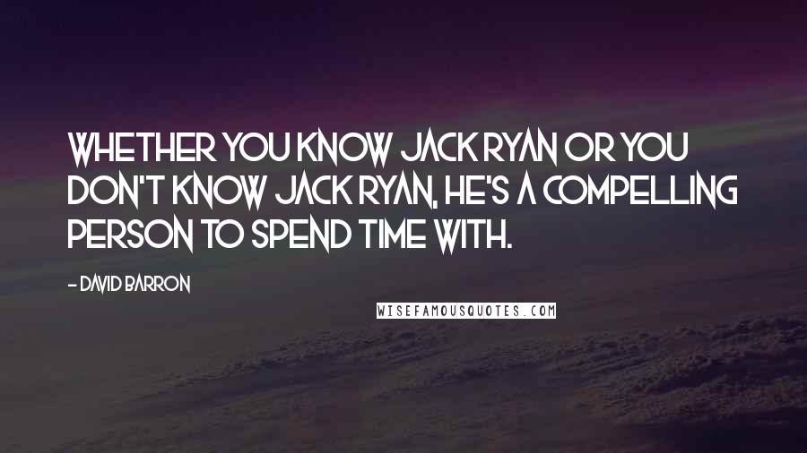 David Barron Quotes: Whether you know Jack Ryan or you don't know Jack Ryan, he's a compelling person to spend time with.