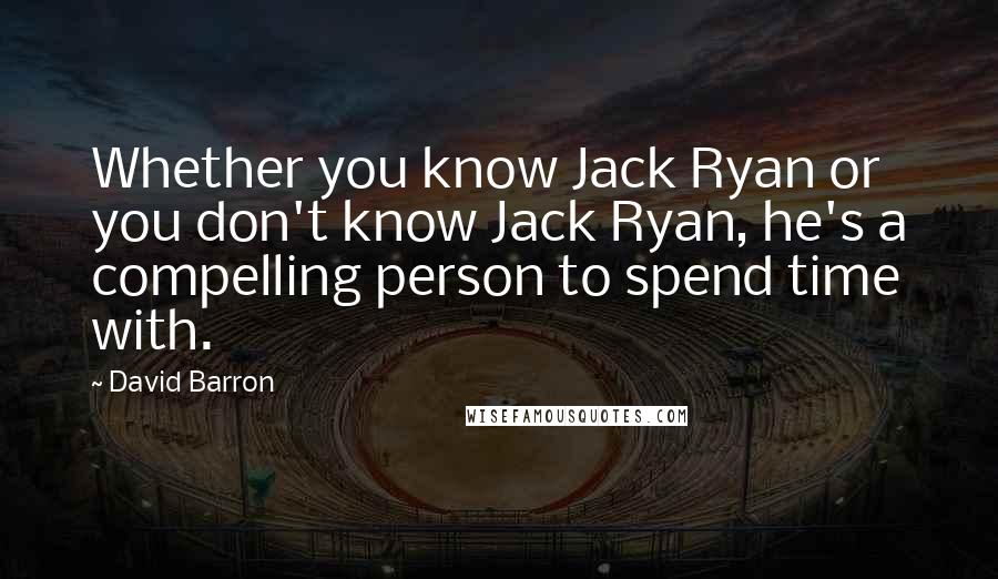 David Barron Quotes: Whether you know Jack Ryan or you don't know Jack Ryan, he's a compelling person to spend time with.