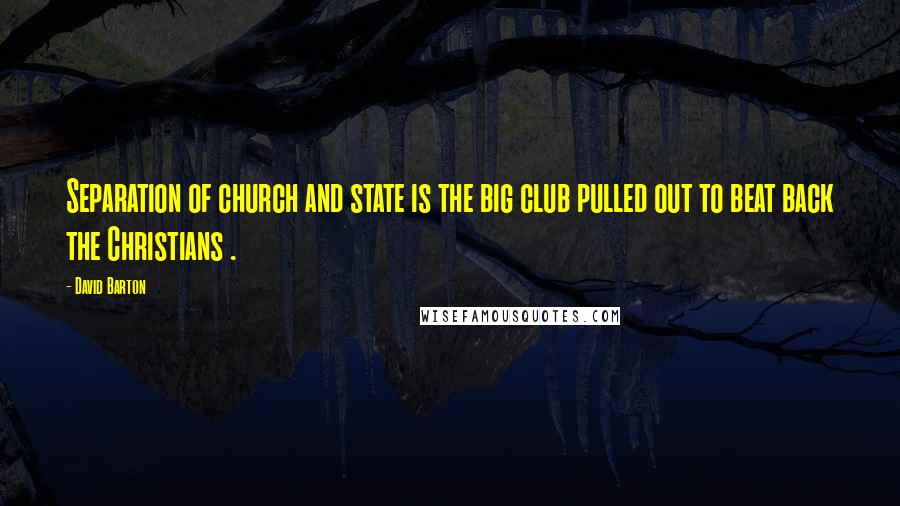 David Barton Quotes: Separation of church and state is the big club pulled out to beat back the Christians .