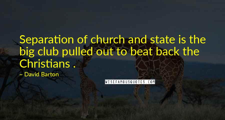 David Barton Quotes: Separation of church and state is the big club pulled out to beat back the Christians .