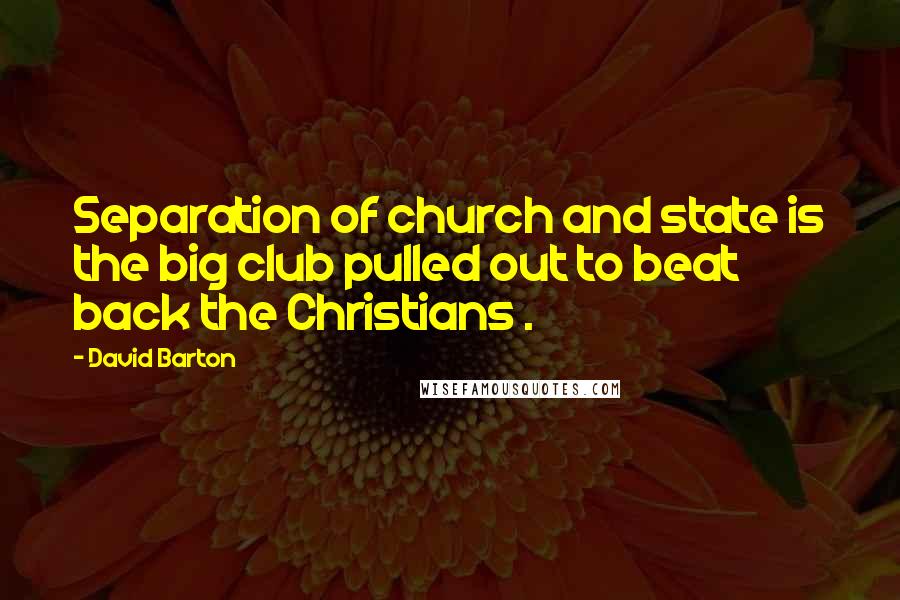 David Barton Quotes: Separation of church and state is the big club pulled out to beat back the Christians .