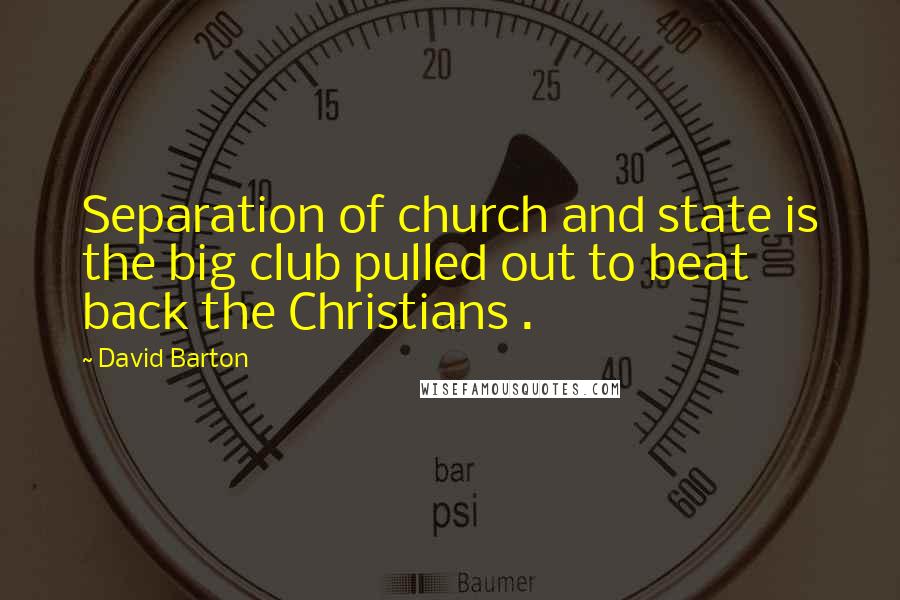 David Barton Quotes: Separation of church and state is the big club pulled out to beat back the Christians .