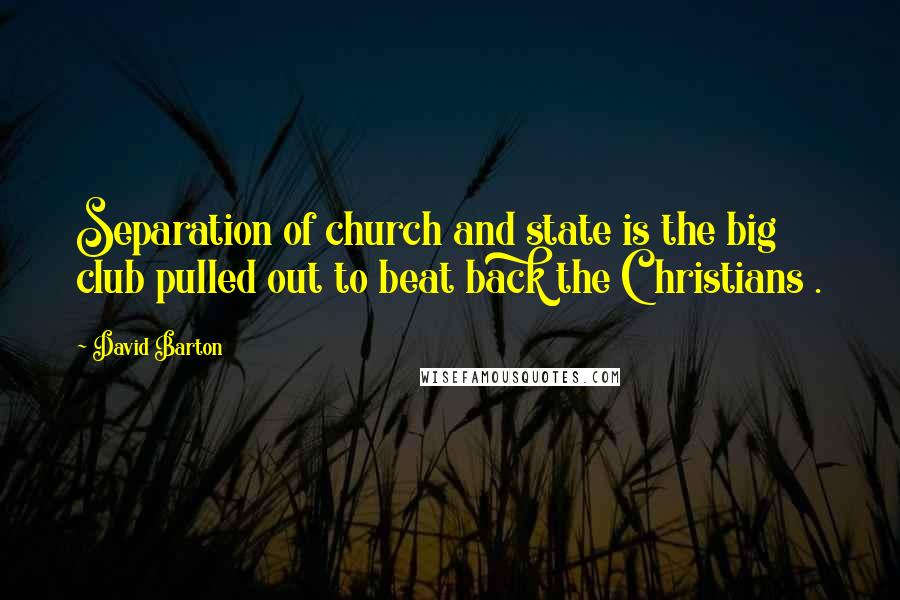 David Barton Quotes: Separation of church and state is the big club pulled out to beat back the Christians .