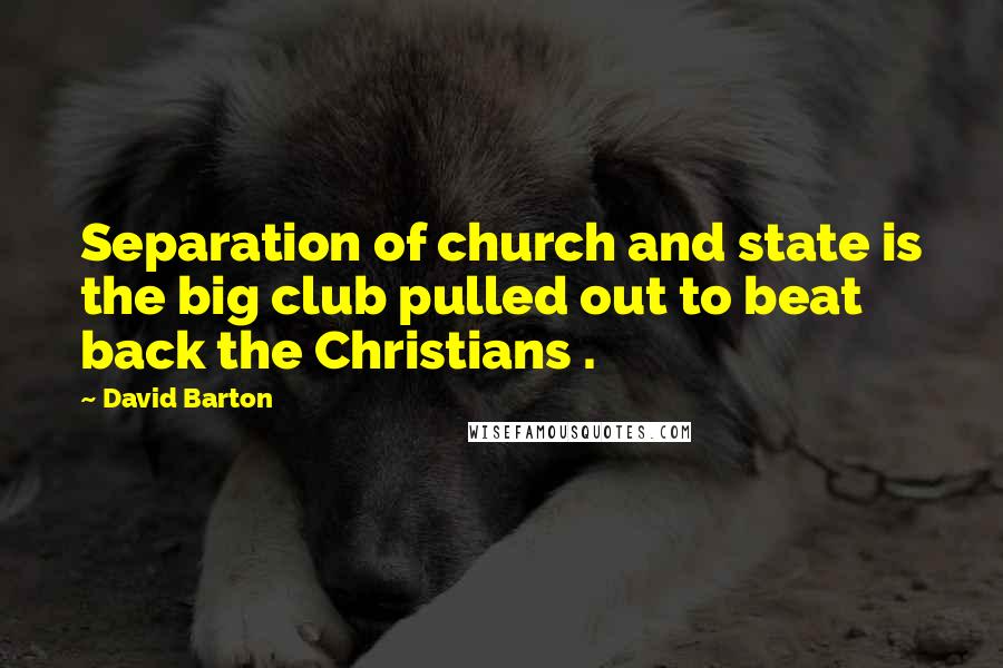 David Barton Quotes: Separation of church and state is the big club pulled out to beat back the Christians .