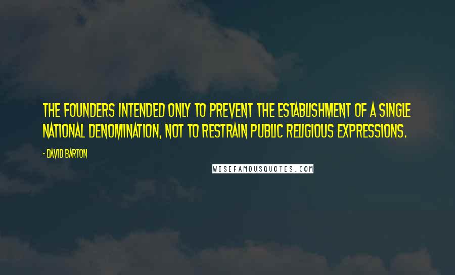 David Barton Quotes: The Founders intended only to prevent the establishment of a single national denomination, not to restrain public religious expressions.