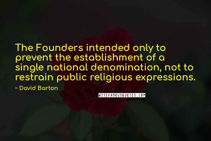 David Barton Quotes: The Founders intended only to prevent the establishment of a single national denomination, not to restrain public religious expressions.