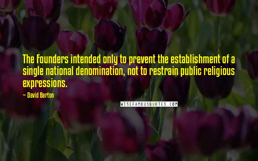 David Barton Quotes: The Founders intended only to prevent the establishment of a single national denomination, not to restrain public religious expressions.