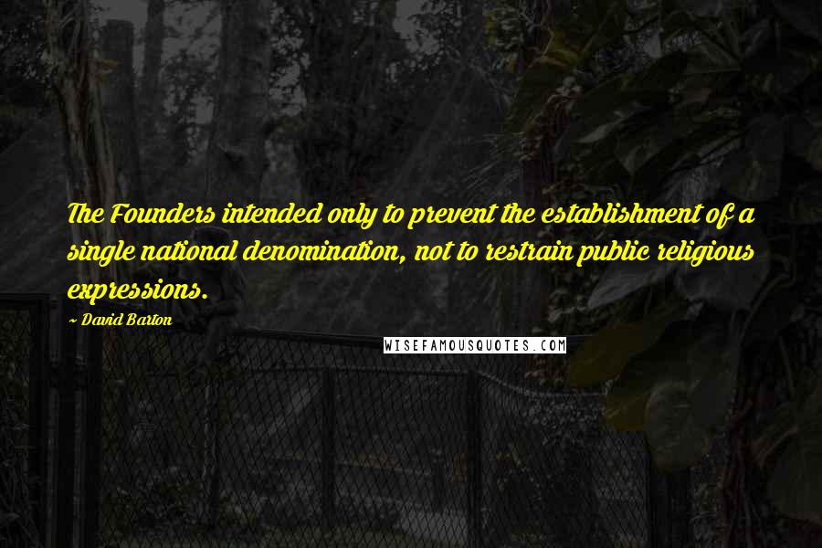 David Barton Quotes: The Founders intended only to prevent the establishment of a single national denomination, not to restrain public religious expressions.