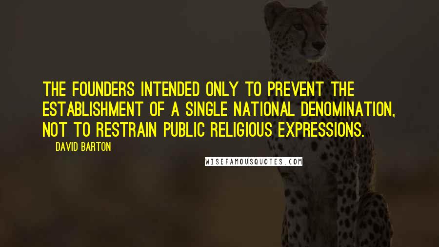 David Barton Quotes: The Founders intended only to prevent the establishment of a single national denomination, not to restrain public religious expressions.